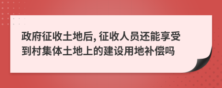 政府征收土地后, 征收人员还能享受到村集体土地上的建设用地补偿吗