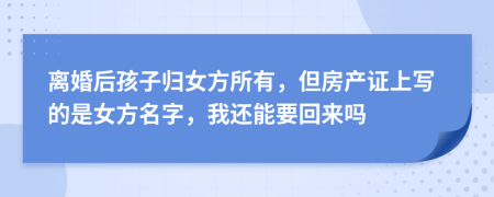 离婚后孩子归女方所有，但房产证上写的是女方名字，我还能要回来吗