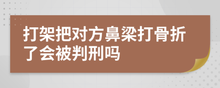 打架把对方鼻梁打骨折了会被判刑吗