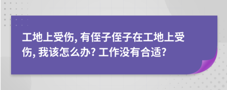 工地上受伤, 有侄子侄子在工地上受伤, 我该怎么办? 工作没有合适?