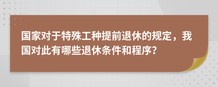 国家对于特殊工种提前退休的规定，我国对此有哪些退休条件和程序？