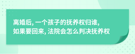 离婚后, 一个孩子的抚养权归谁, 如果要回来, 法院会怎么判决抚养权