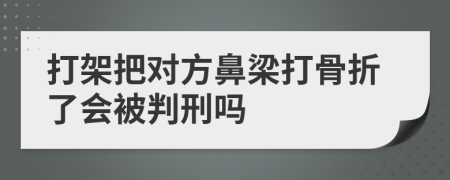 打架把对方鼻梁打骨折了会被判刑吗