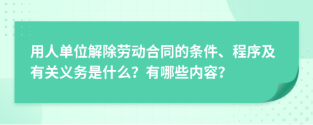 用人单位解除劳动合同的条件、程序及有关义务是什么？有哪些内容？