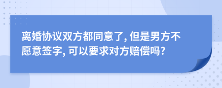 离婚协议双方都同意了, 但是男方不愿意签字, 可以要求对方赔偿吗?