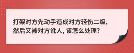 打架对方先动手造成对方轻伤二级, 然后又被对方讹人, 该怎么处理?