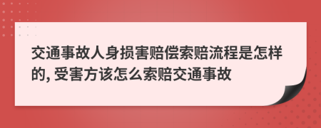 交通事故人身损害赔偿索赔流程是怎样的, 受害方该怎么索赔交通事故