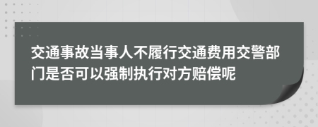 交通事故当事人不履行交通费用交警部门是否可以强制执行对方赔偿呢