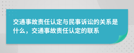 交通事故责任认定与民事诉讼的关系是什么，交通事故责任认定的联系