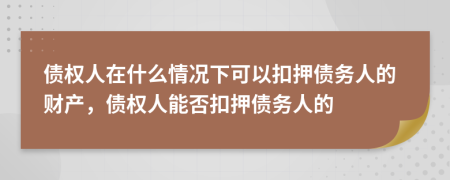 债权人在什么情况下可以扣押债务人的财产，债权人能否扣押债务人的