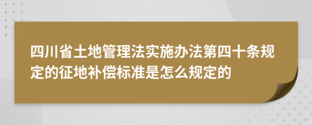 四川省土地管理法实施办法第四十条规定的征地补偿标准是怎么规定的