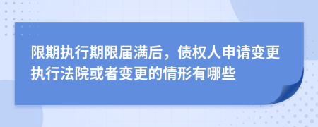 限期执行期限届满后，债权人申请变更执行法院或者变更的情形有哪些