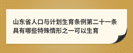 山东省人口与计划生育条例第二十一条具有哪些特殊情形之一可以生育