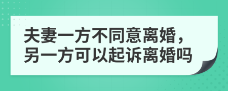 夫妻一方不同意离婚，另一方可以起诉离婚吗