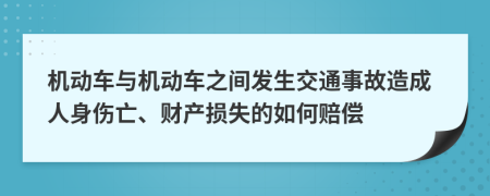 机动车与机动车之间发生交通事故造成人身伤亡、财产损失的如何赔偿