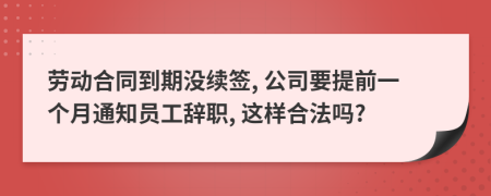 劳动合同到期没续签, 公司要提前一个月通知员工辞职, 这样合法吗?