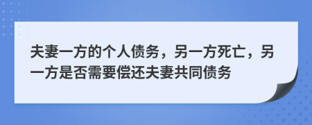 夫妻一方的个人债务，另一方死亡，另一方是否需要偿还夫妻共同债务