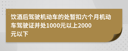 饮酒后驾驶机动车的处暂扣六个月机动车驾驶证并处1000元以上2000元以下