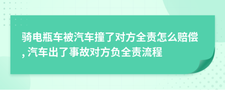 骑电瓶车被汽车撞了对方全责怎么赔偿, 汽车出了事故对方负全责流程