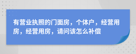 有营业执照的门面房，个体户，经营用房，经营用房，请问该怎么补偿