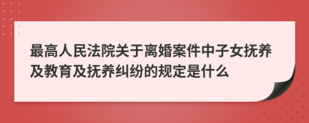 最高人民法院关于离婚案件中子女抚养及教育及抚养纠纷的规定是什么