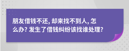 朋友借钱不还, 却来找不到人, 怎么办? 发生了借钱纠纷该找谁处理?