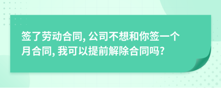 签了劳动合同, 公司不想和你签一个月合同, 我可以提前解除合同吗?