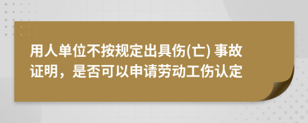用人单位不按规定出具伤(亡) 事故证明，是否可以申请劳动工伤认定