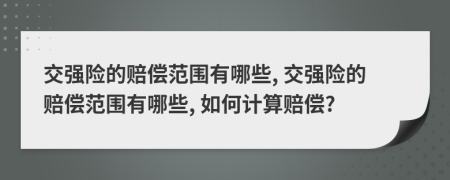 交强险的赔偿范围有哪些, 交强险的赔偿范围有哪些, 如何计算赔偿?