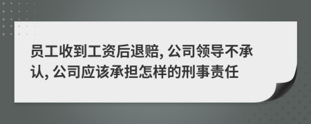 员工收到工资后退赔, 公司领导不承认, 公司应该承担怎样的刑事责任