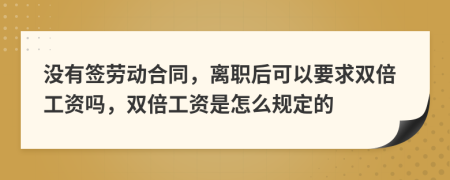 没有签劳动合同，离职后可以要求双倍工资吗，双倍工资是怎么规定的