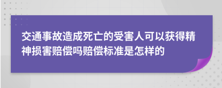 交通事故造成死亡的受害人可以获得精神损害赔偿吗赔偿标准是怎样的