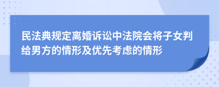 民法典规定离婚诉讼中法院会将子女判给男方的情形及优先考虑的情形