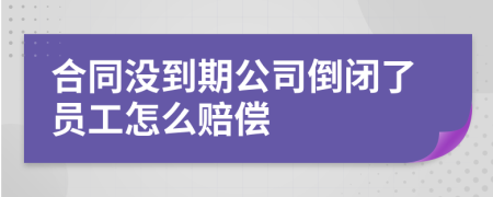 合同没到期公司倒闭了员工怎么赔偿