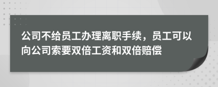 公司不给员工办理离职手续，员工可以向公司索要双倍工资和双倍赔偿