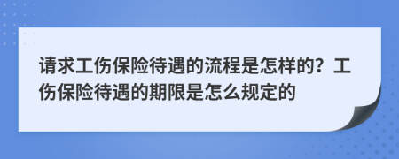 请求工伤保险待遇的流程是怎样的？工伤保险待遇的期限是怎么规定的