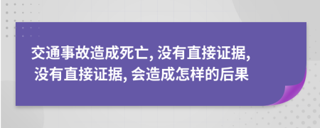 交通事故造成死亡, 没有直接证据, 没有直接证据, 会造成怎样的后果