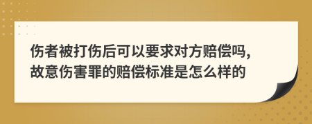 伤者被打伤后可以要求对方赔偿吗, 故意伤害罪的赔偿标准是怎么样的