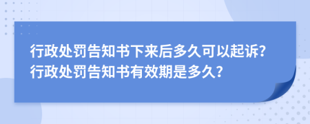 行政处罚告知书下来后多久可以起诉？行政处罚告知书有效期是多久？