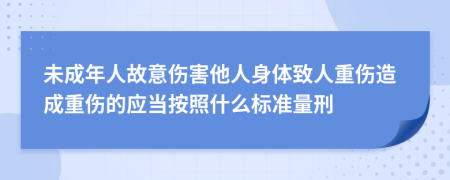 未成年人故意伤害他人身体致人重伤造成重伤的应当按照什么标准量刑