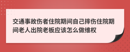 交通事故伤者住院期间自己摔伤住院期间老人出院老板应该怎么做维权