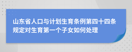 山东省人口与计划生育条例第四十四条规定对生育第一个子女如何处理