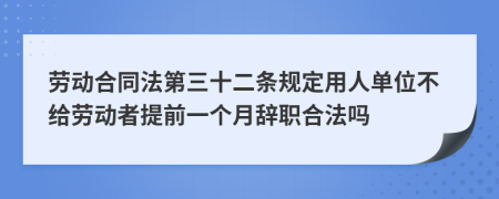 劳动合同法第三十二条规定用人单位不给劳动者提前一个月辞职合法吗