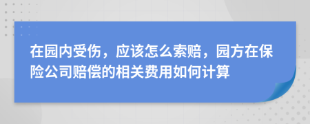 在园内受伤，应该怎么索赔，园方在保险公司赔偿的相关费用如何计算