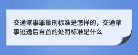 交通肇事罪量刑标准是怎样的，交通肇事逃逸后自首的处罚标准是什么