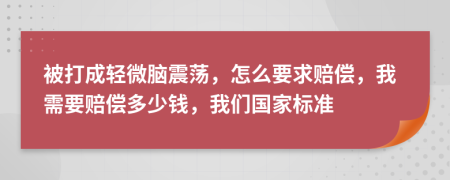 被打成轻微脑震荡，怎么要求赔偿，我需要赔偿多少钱，我们国家标准