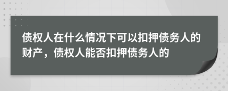 债权人在什么情况下可以扣押债务人的财产，债权人能否扣押债务人的