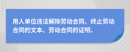 用人单位违法解除劳动合同、终止劳动合同的文本、劳动合同的证明、