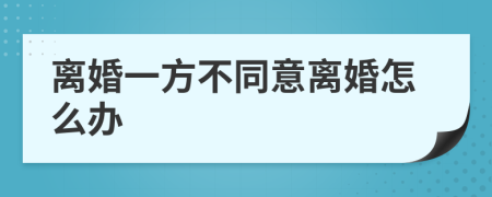 离婚一方不同意离婚怎么办