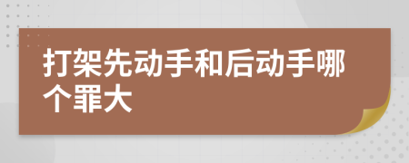 打架先动手和后动手哪个罪大